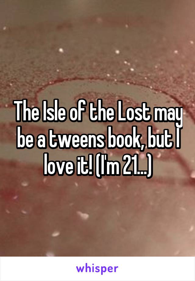 The Isle of the Lost may be a tweens book, but I love it! (I'm 21...)