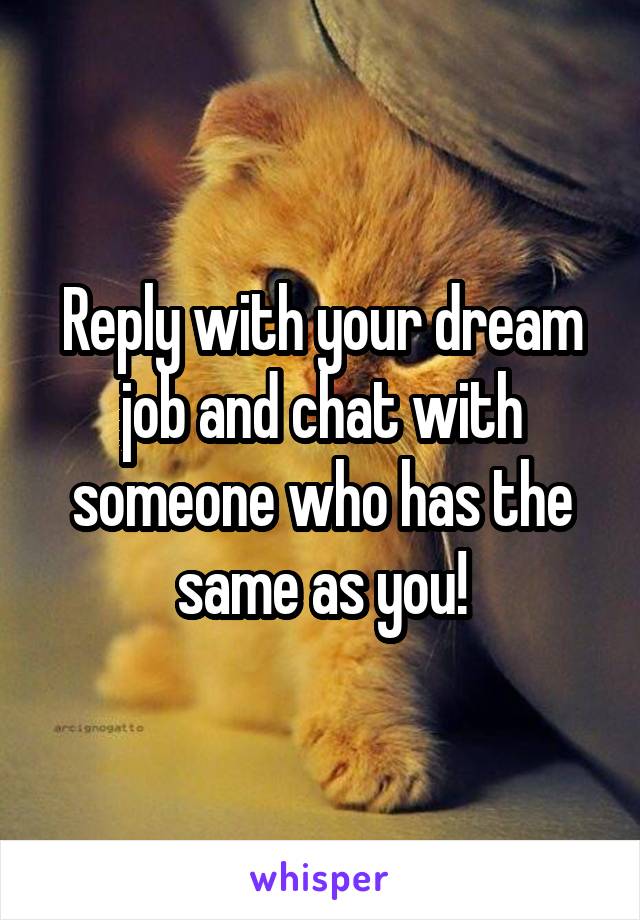 Reply with your dream job and chat with someone who has the same as you!