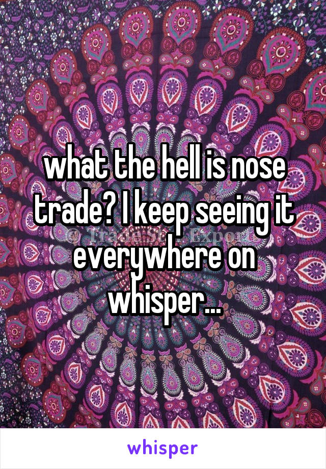 what the hell is nose trade? I keep seeing it everywhere on whisper...