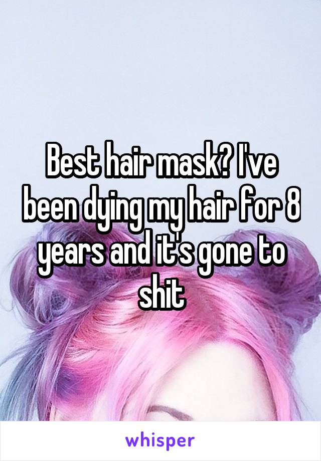 Best hair mask? I've been dying my hair for 8 years and it's gone to shit