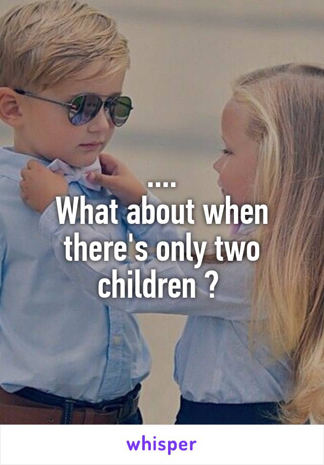 ....
What about when there's only two children ? 