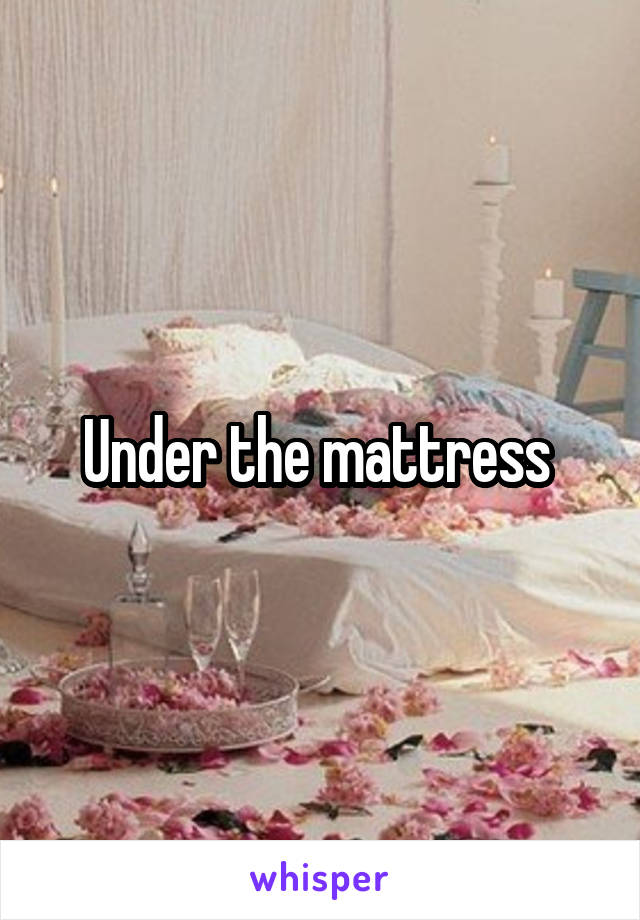 Under the mattress 