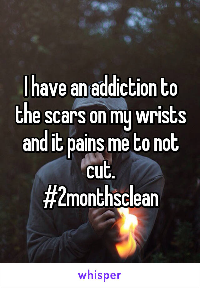 I have an addiction to the scars on my wrists and it pains me to not cut.
#2monthsclean