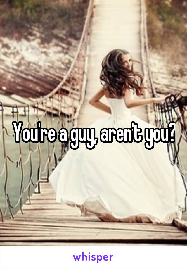 You're a guy, aren't you?