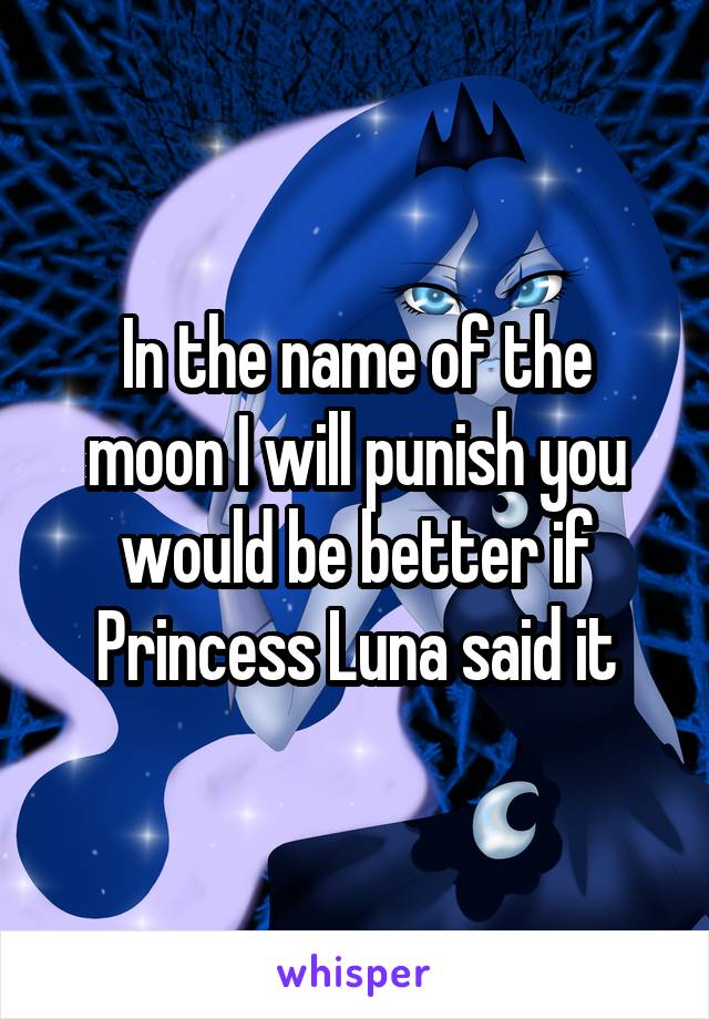 In the name of the moon I will punish you would be better if Princess Luna said it