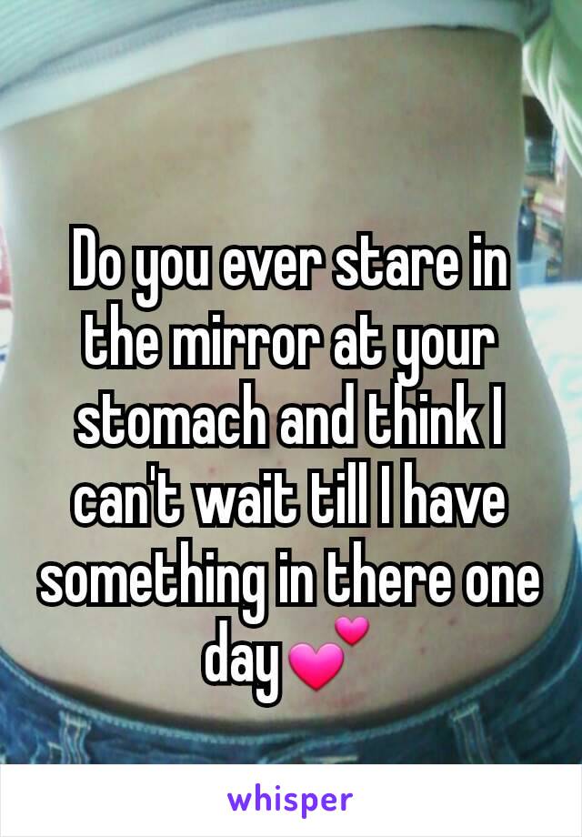 Do you ever stare in the mirror at your stomach and think I can't wait till I have something in there one day💕