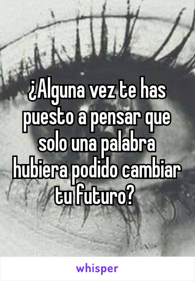 ¿Alguna vez te has puesto a pensar que solo una palabra hubiera podido cambiar tu futuro? 