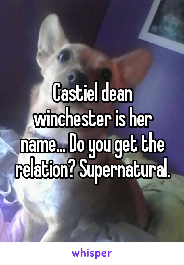 Castiel dean winchester is her name... Do you get the relation? Supernatural.