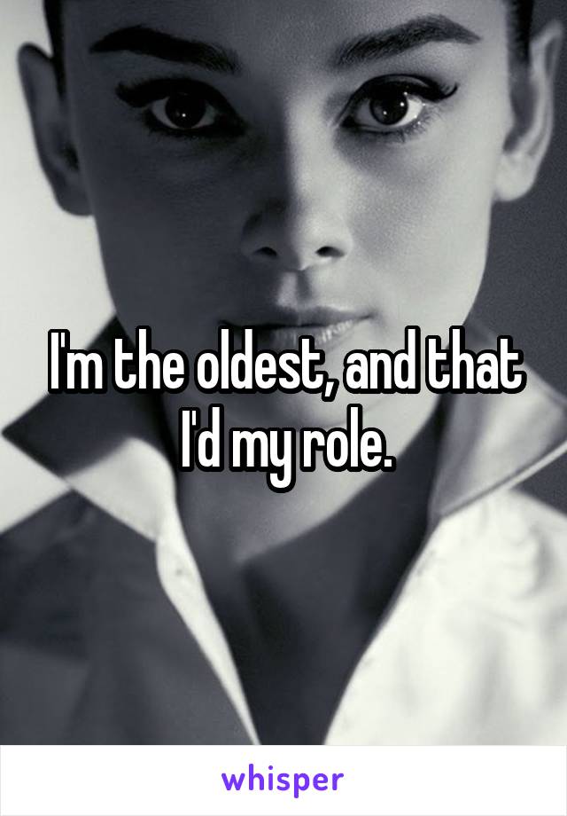 I'm the oldest, and that I'd my role.