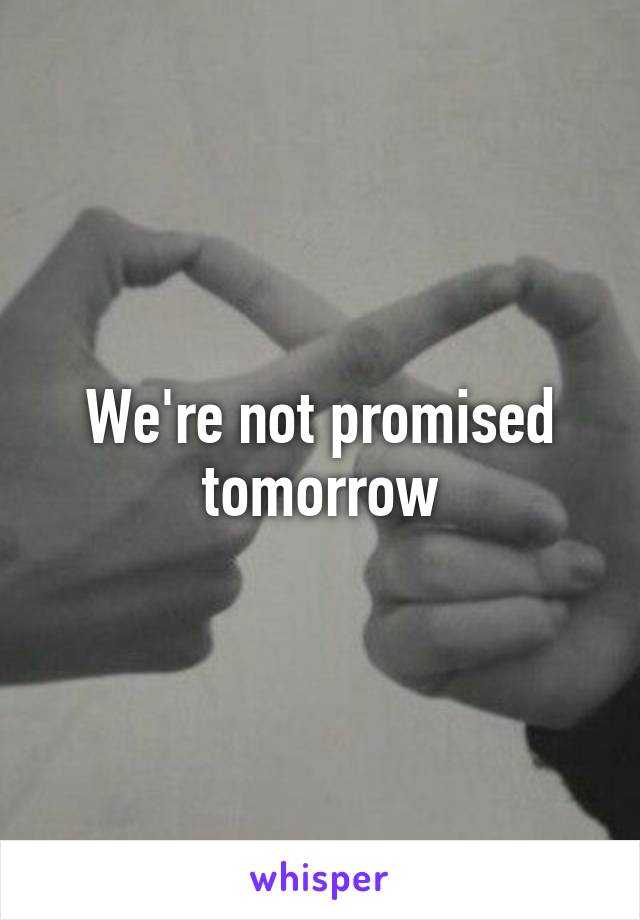 We're not promised tomorrow