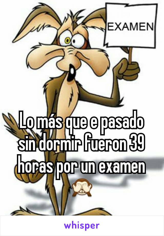 Lo más que e pasado sin dormir fueron 39 horas por un examen 🙈