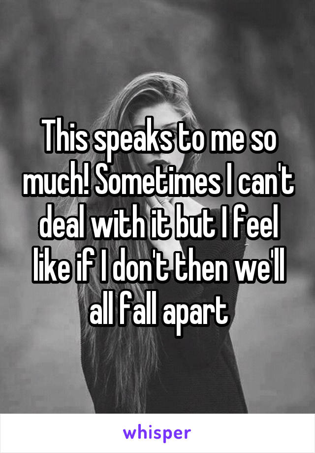 This speaks to me so much! Sometimes I can't deal with it but I feel like if I don't then we'll all fall apart