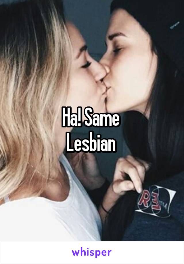 Ha! Same 
Lesbian 