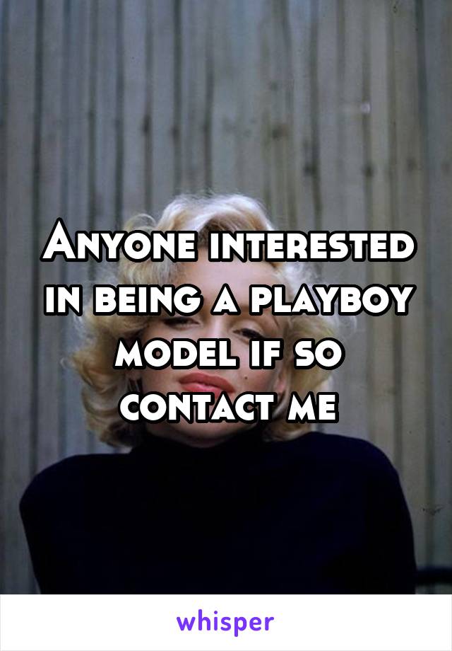 Anyone interested in being a playboy model if so contact me