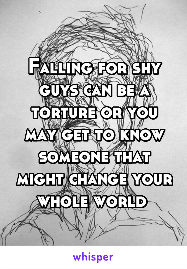 Falling for shy guys can be a torture or you may get to know someone that might change your whole world 