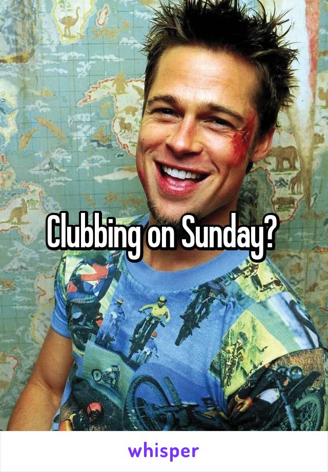 Clubbing on Sunday? 