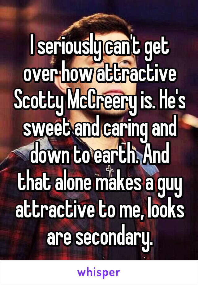 I seriously can't get over how attractive Scotty McCreery is. He's sweet and caring and down to earth. And that alone makes a guy attractive to me, looks are secondary.