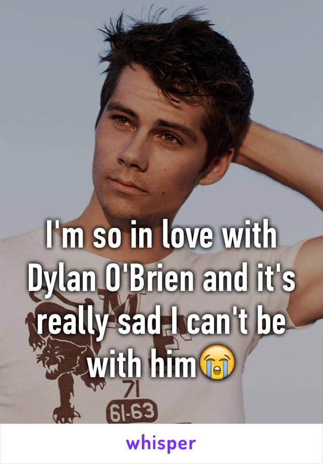 I'm so in love with Dylan O'Brien and it's really sad I can't be with him😭