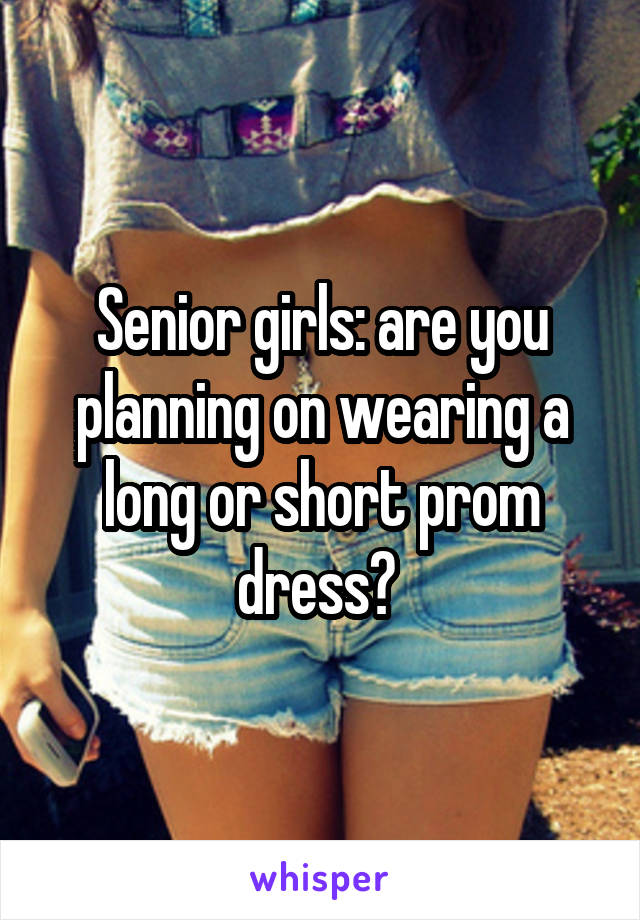 Senior girls: are you planning on wearing a long or short prom dress? 