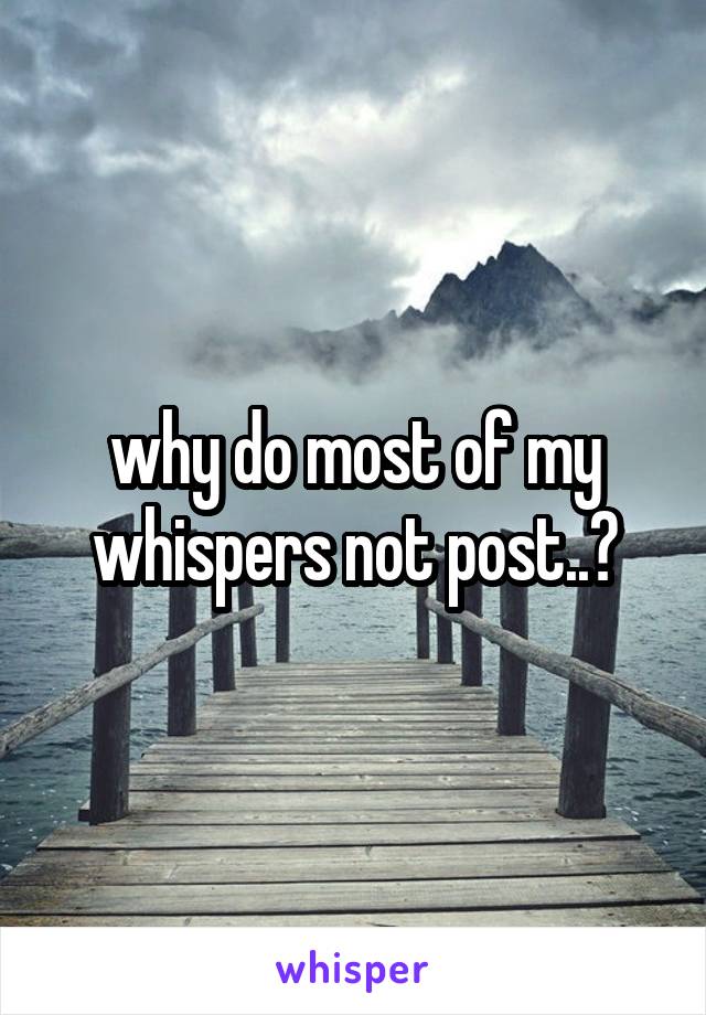 why do most of my whispers not post..?