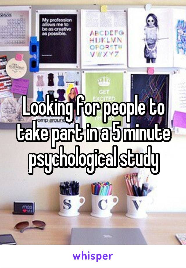 Looking for people to take part in a 5 minute psychological study