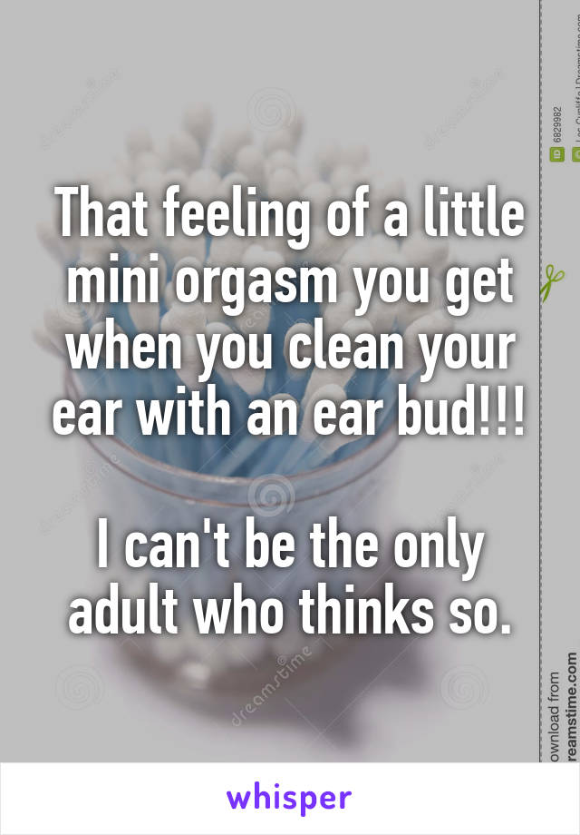 That feeling of a little mini orgasm you get when you clean your ear with an ear bud!!!

I can't be the only adult who thinks so.