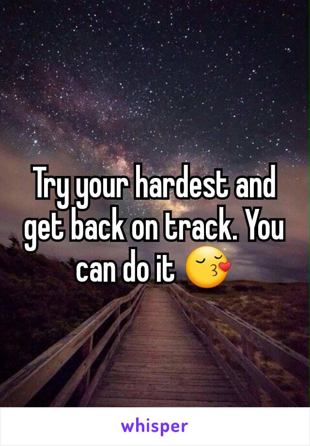 Try your hardest and get back on track. You can do it 😚