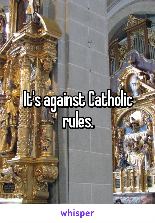 It's against Catholic rules.