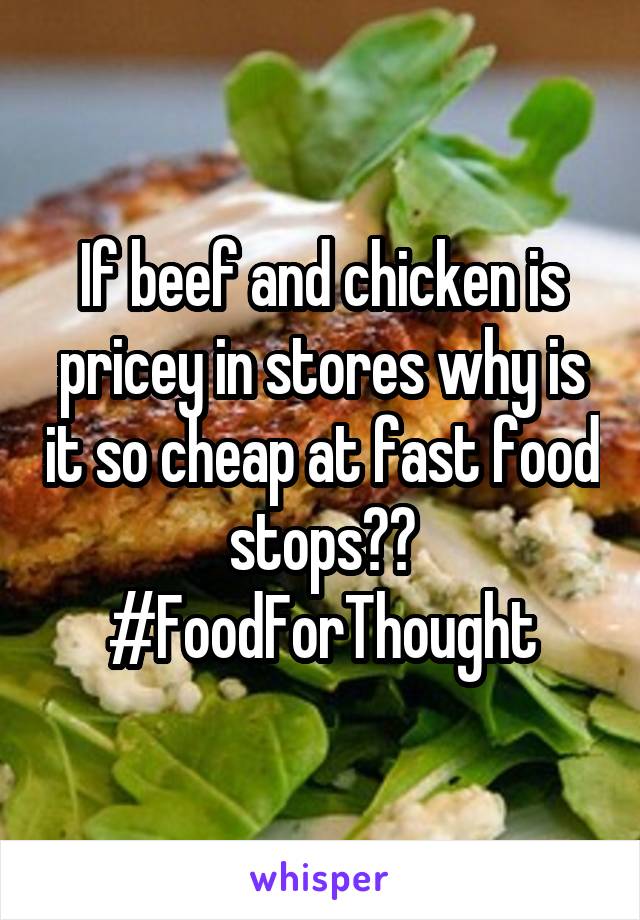 If beef and chicken is pricey in stores why is it so cheap at fast food stops?? #FoodForThought