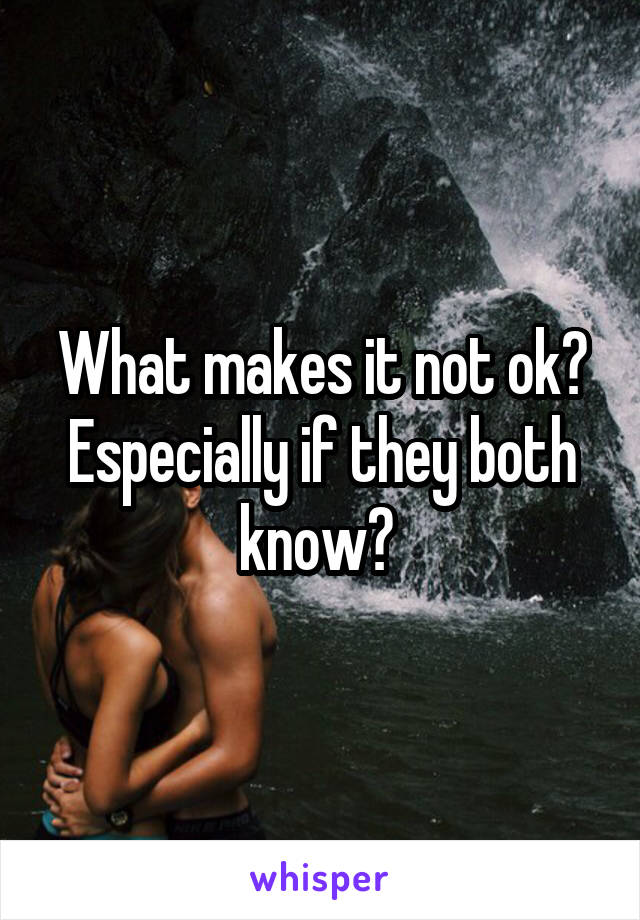 What makes it not ok? Especially if they both know? 