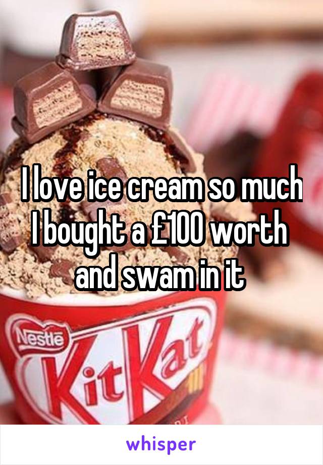 I love ice cream so much I bought a £100 worth  and swam in it 