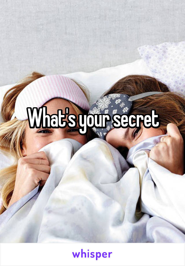 What's your secret
