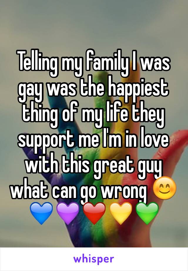 Telling my family I was gay was the happiest thing of my life they support me I'm in love with this great guy what can go wrong 😊💙💜❤️💛💚