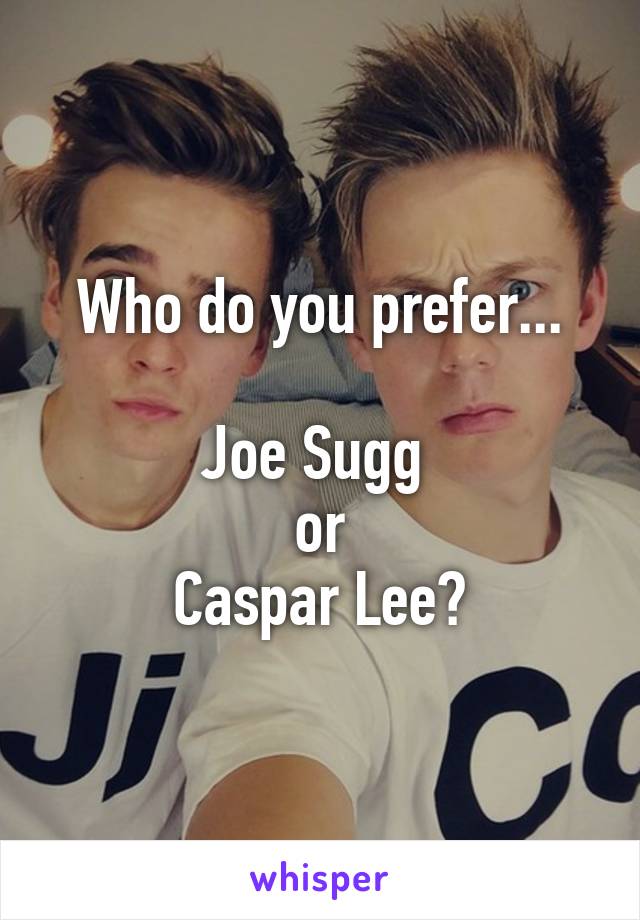 Who do you prefer...

Joe Sugg 
or
Caspar Lee?