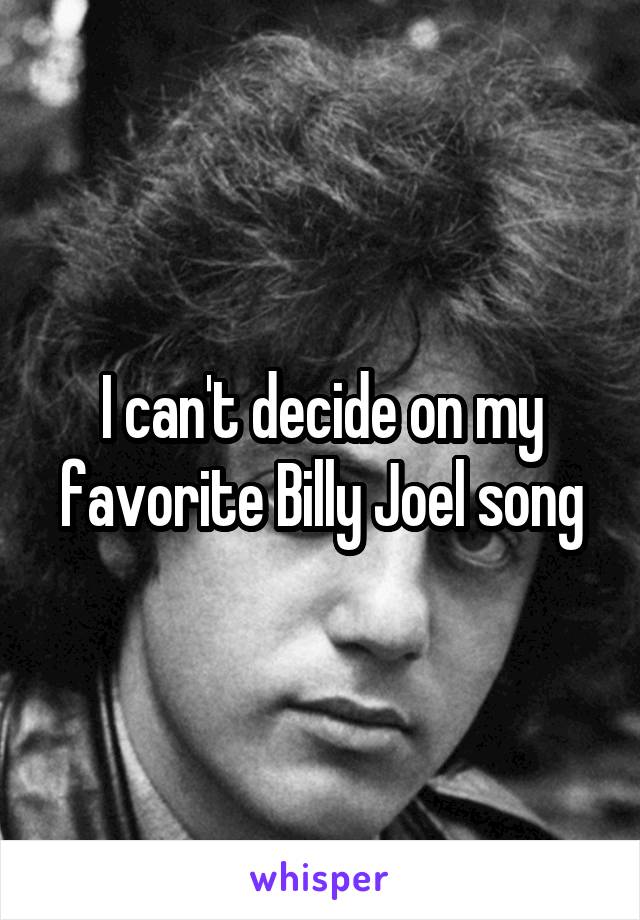 I can't decide on my favorite Billy Joel song