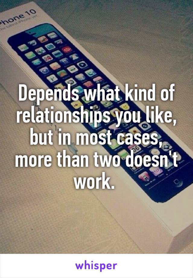 Depends what kind of relationships you like, but in most cases, more than two doesn't work. 