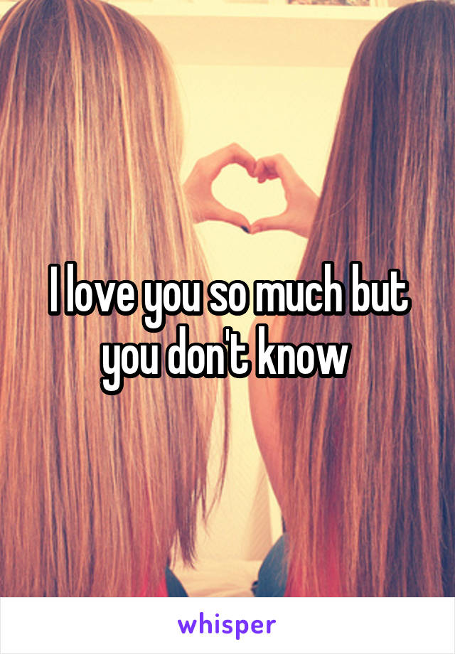 I love you so much but you don't know 