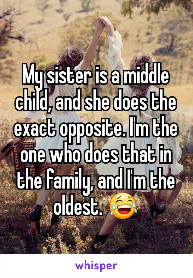 My sister is a middle child, and she does the exact opposite. I'm the one who does that in the family, and I'm the oldest. 😂