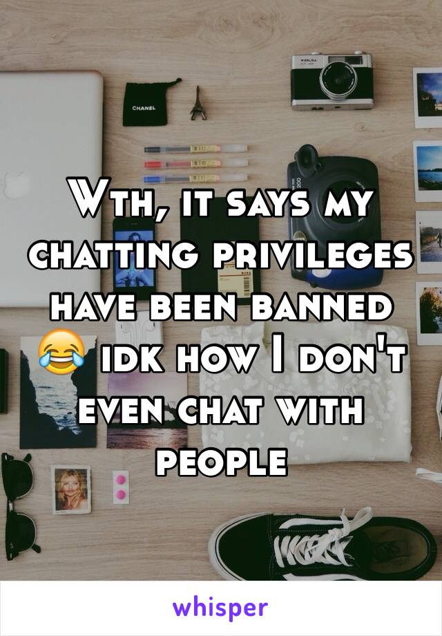 Wth, it says my chatting privileges have been banned
😂 idk how I don't even chat with people 