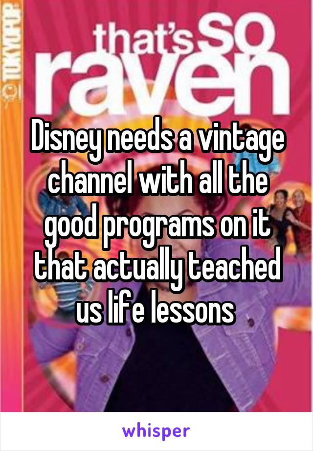 Disney needs a vintage channel with all the good programs on it that actually teached us life lessons 