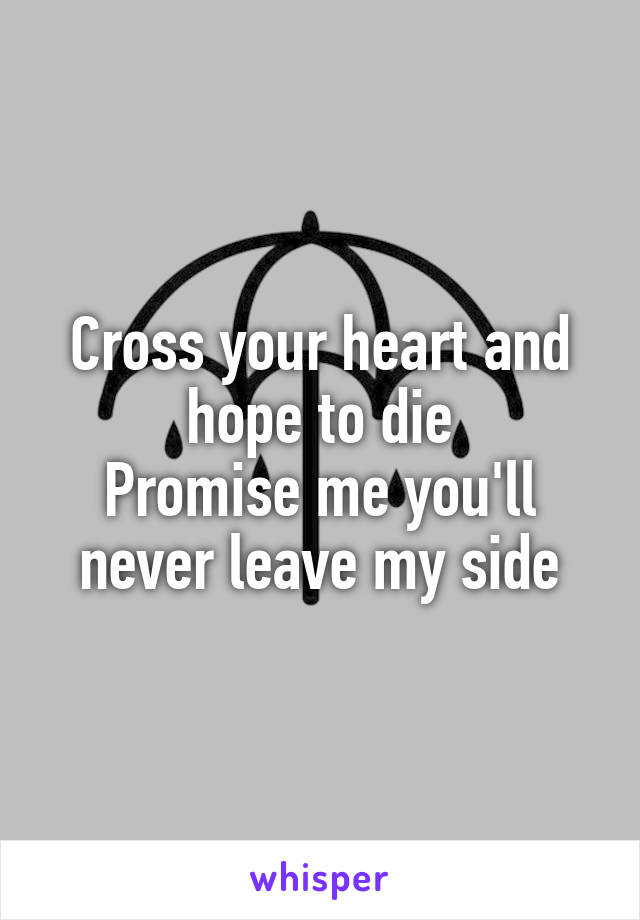 Cross your heart and hope to die
Promise me you'll never leave my side