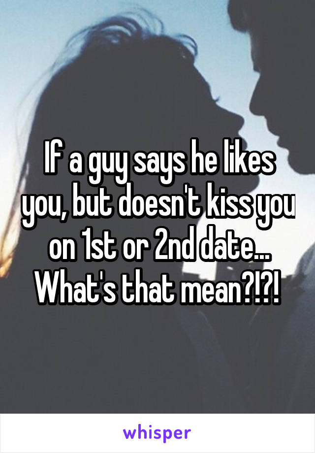 If a guy says he likes you, but doesn't kiss you on 1st or 2nd date... What's that mean?!?! 