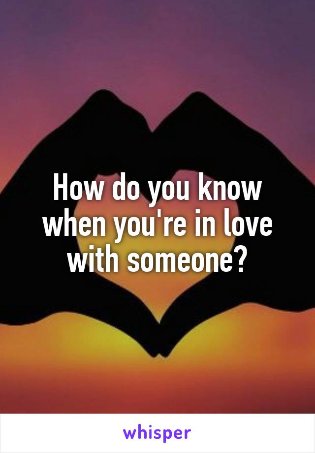 How do you know when you're in love with someone?