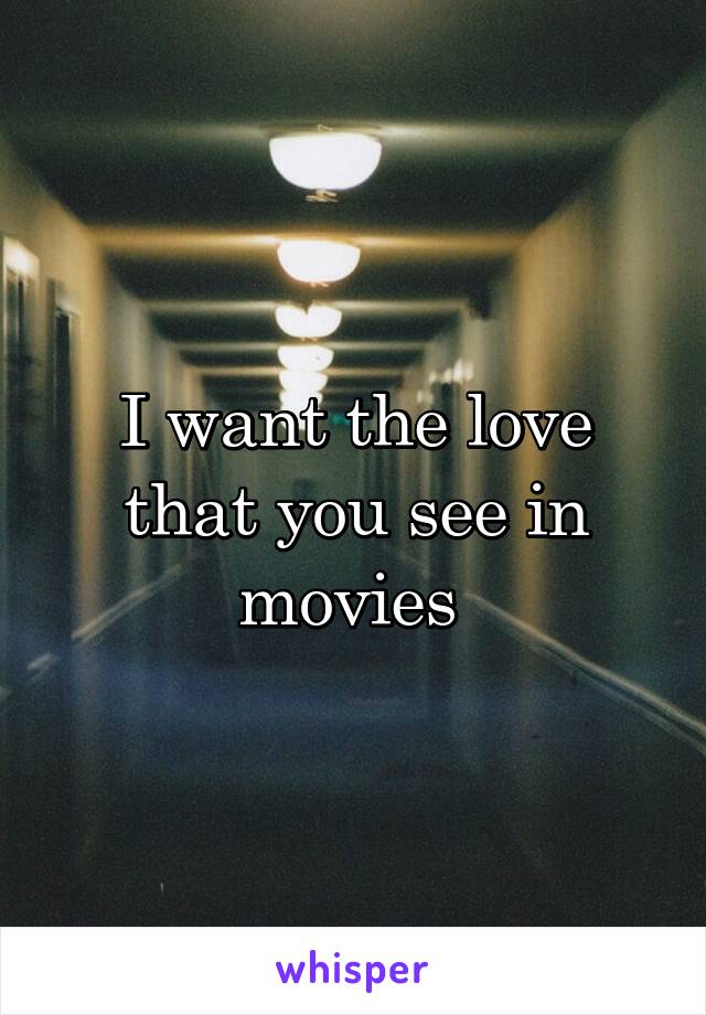 I want the love that you see in movies 