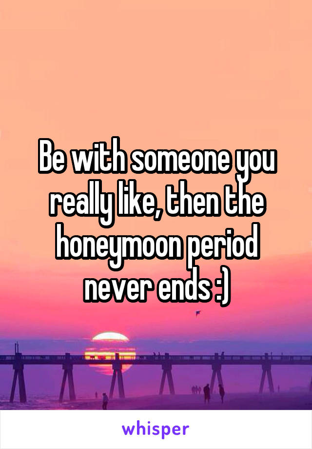 Be with someone you really like, then the honeymoon period never ends :)