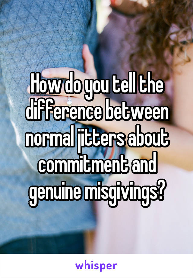 How do you tell the difference between normal jitters about commitment and genuine misgivings?