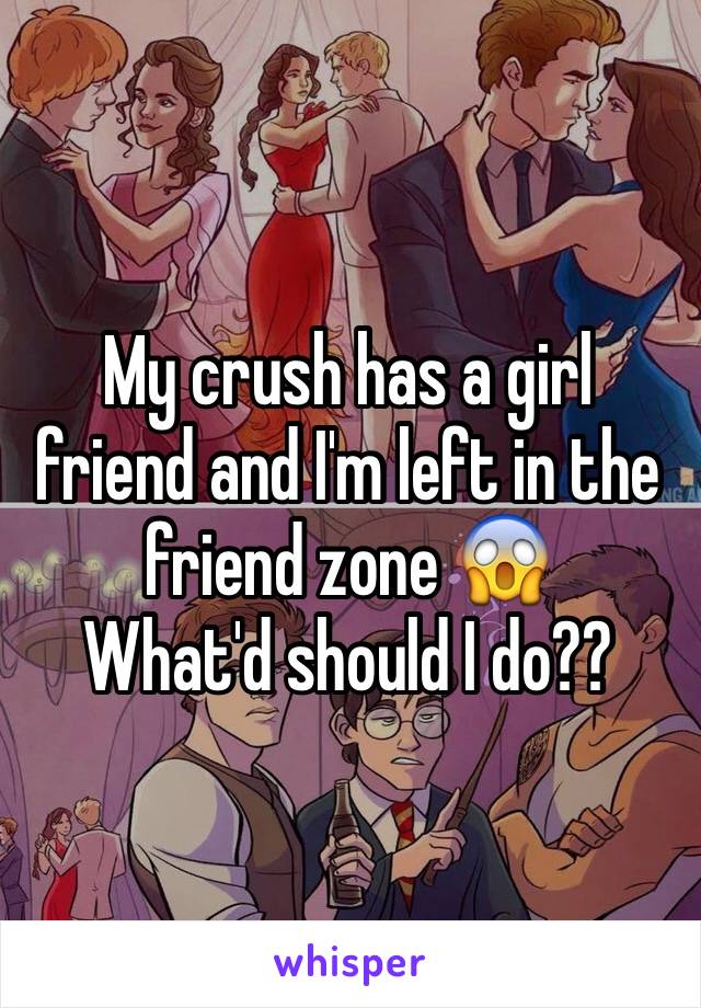 My crush has a girl friend and I'm left in the friend zone 😱
What'd should I do??