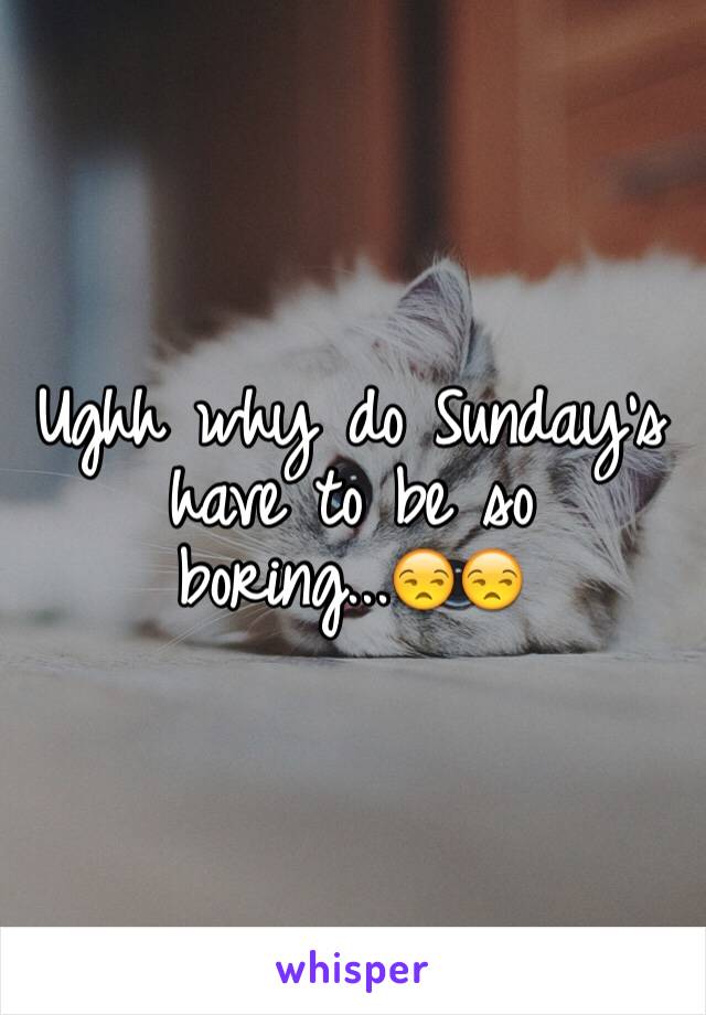 Ughh why do Sunday's have to be so boring...😒😒