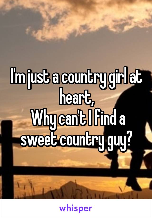 I'm just a country girl at heart,
 Why can't I find a sweet country guy?