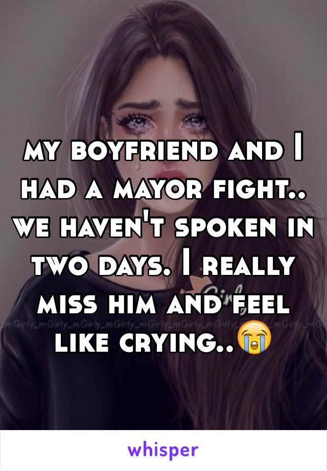 my boyfriend and I had a mayor fight.. we haven't spoken in two days. I really  miss him and feel like crying..😭